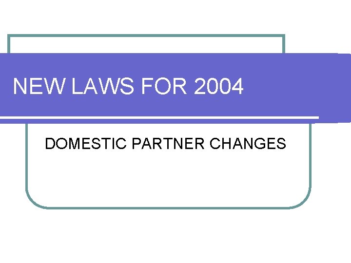 NEW LAWS FOR 2004 DOMESTIC PARTNER CHANGES NEW LAWS FOR 2004 DOMESTIC PARTNER CHANGES