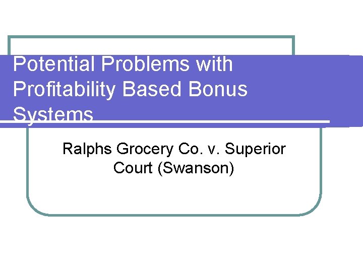 Potential Problems with Profitability Based Bonus Systems Ralphs Grocery Co. v. Superior Court (Swanson) Potential Problems with Profitability Based Bonus Systems Ralphs Grocery Co. v. Superior Court (Swanson)