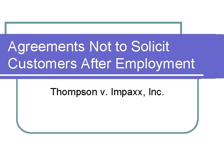 Agreements Not to Solicit Customers After Employment Thompson v. Impaxx, Inc. Agreements Not to Solicit Customers After Employment Thompson v. Impaxx, Inc.
