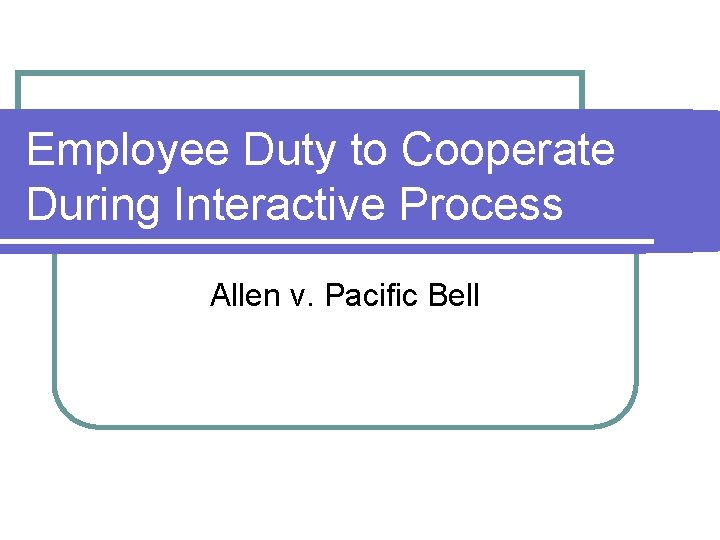 Employee Duty to Cooperate During Interactive Process Allen v. Pacific Bell Employee Duty to Cooperate During Interactive Process Allen v. Pacific Bell