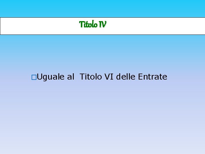 Titolo IV �Uguale al Titolo VI delle Entrate 