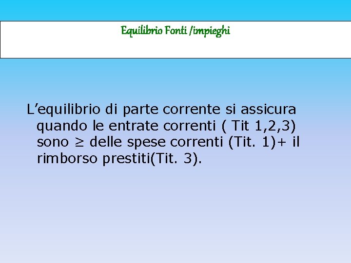 Equilibrio Fonti /impieghi L’equilibrio di parte corrente si assicura quando le entrate correnti (