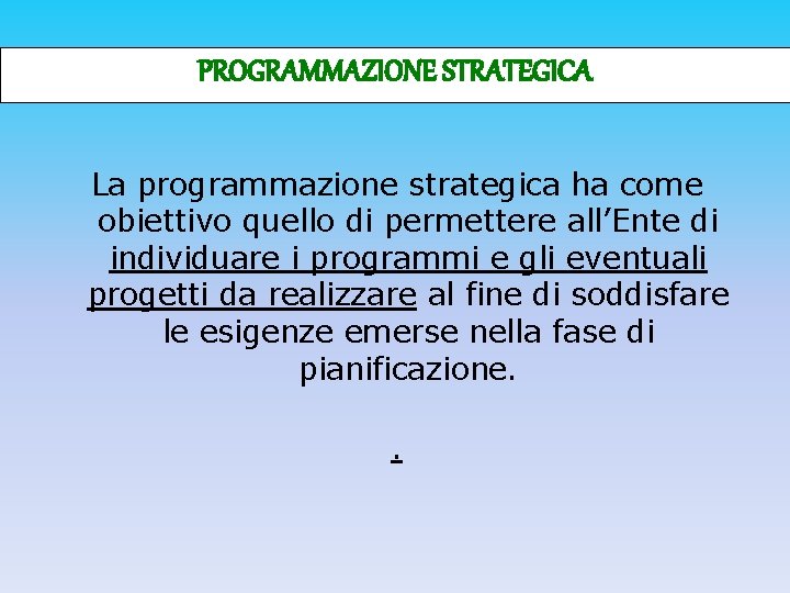 PROGRAMMAZIONE STRATEGICA La programmazione strategica ha come obiettivo quello di permettere all’Ente di individuare