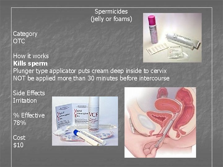 Spermicides (jelly or foams) Category OTC How it works Kills sperm Plunger type applicator