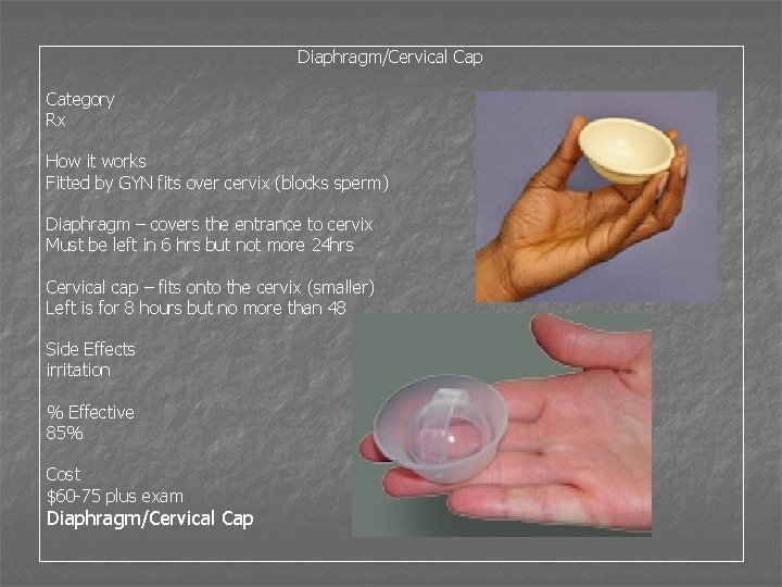 Diaphragm/Cervical Cap Category Rx How it works Fitted by GYN fits over cervix (blocks