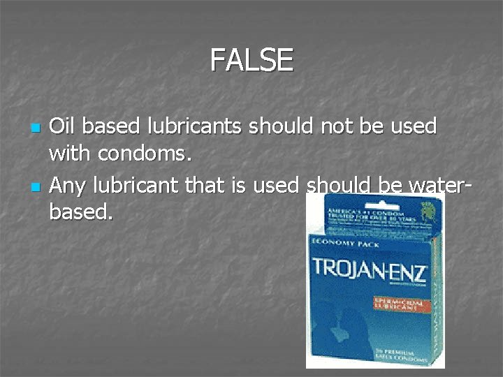 FALSE n n Oil based lubricants should not be used with condoms. Any lubricant