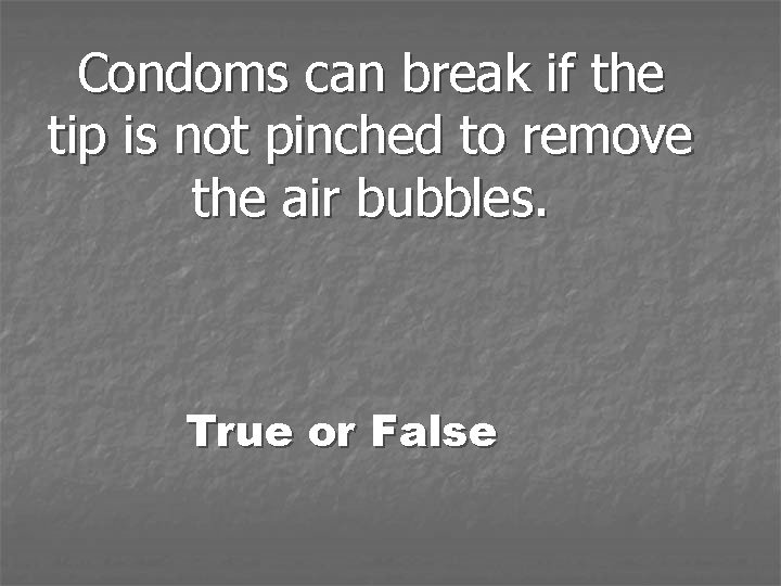 Condoms can break if the tip is not pinched to remove the air bubbles.