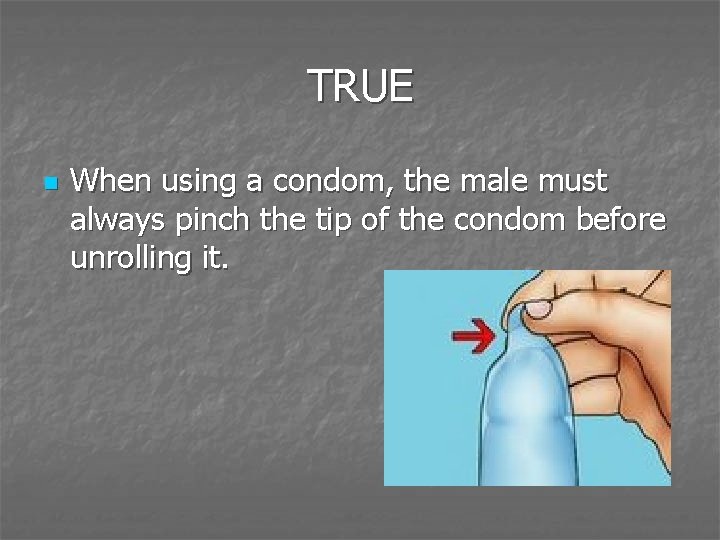 TRUE n When using a condom, the male must always pinch the tip of