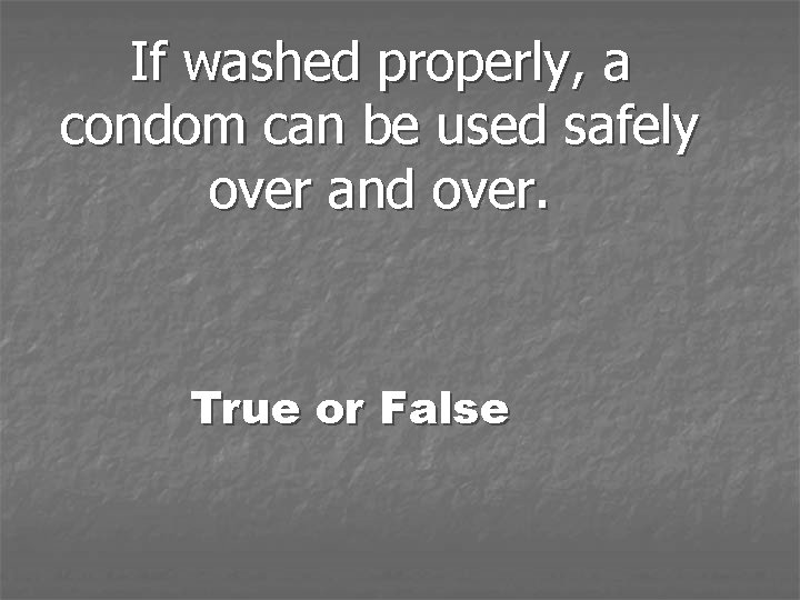 If washed properly, a condom can be used safely over and over. True or