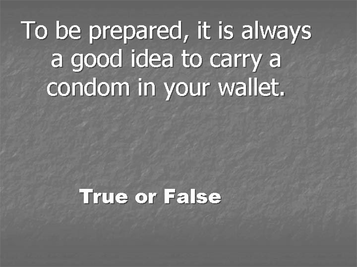 To be prepared, it is always a good idea to carry a condom in