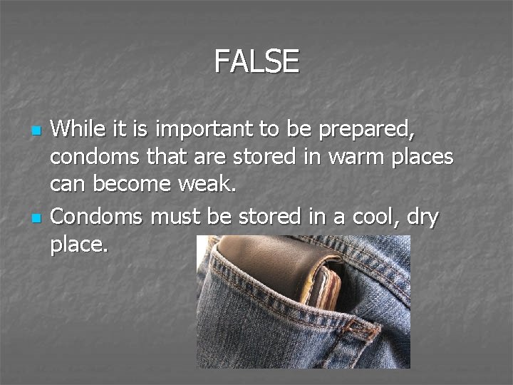 FALSE n n While it is important to be prepared, condoms that are stored