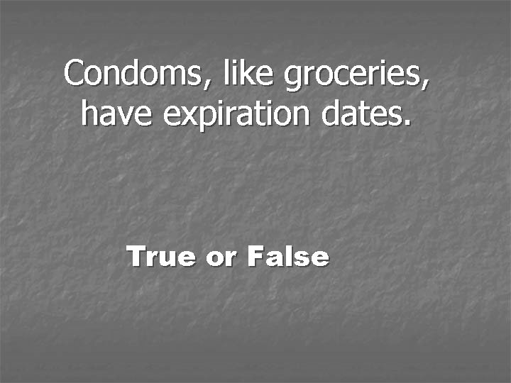 Condoms, like groceries, have expiration dates. True or False 