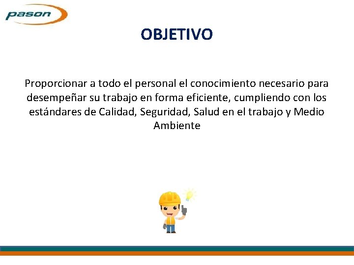 OBJETIVO Proporcionar a todo el personal el conocimiento necesario para desempeñar su trabajo en