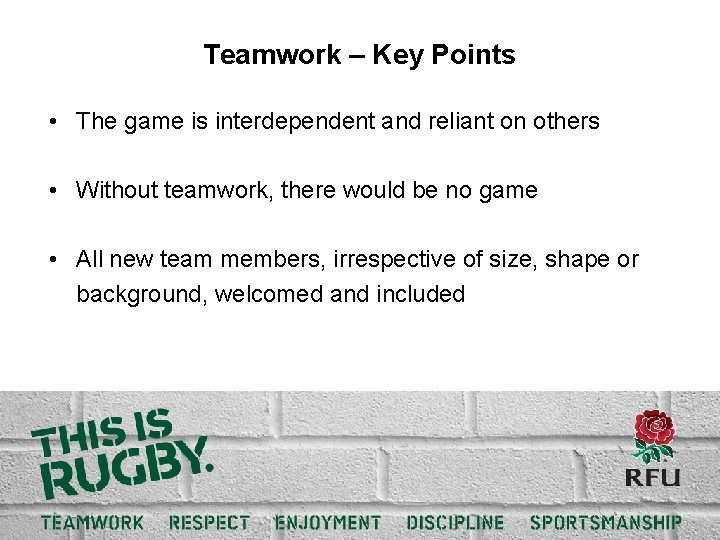 Teamwork – Key Points • The game is interdependent and reliant on others •