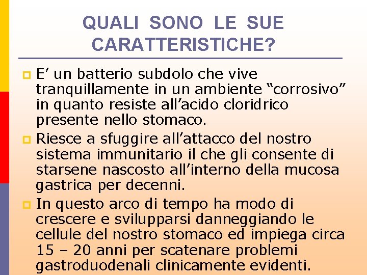 QUALI SONO LE SUE CARATTERISTICHE? E’ un batterio subdolo che vive tranquillamente in un