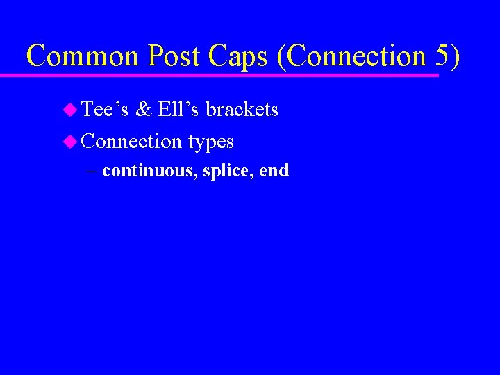Common Post Caps (Connection 5) u Tee’s & Ell’s brackets u Connection types –