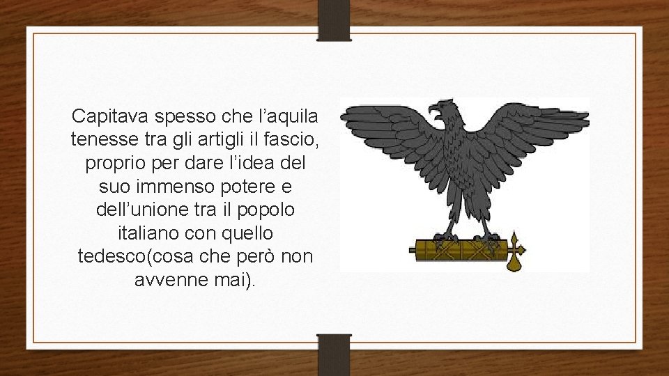 Capitava spesso che l’aquila tenesse tra gli artigli il fascio, proprio per dare l’idea