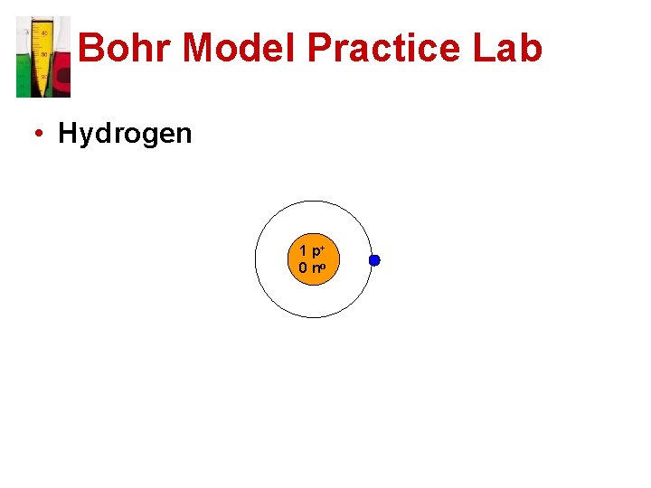 Bohr Model Practice Lab • Hydrogen 1 p+ 0 no 