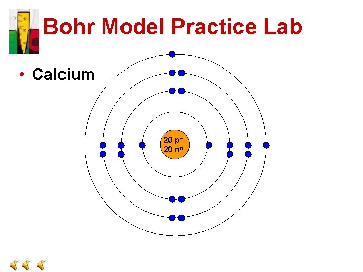 Bohr Model Practice Lab • Calcium 20 p+ 20 no 