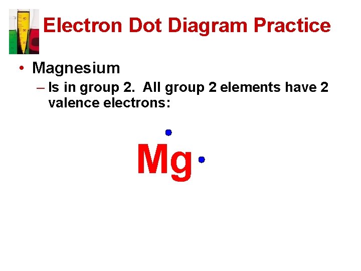 Electron Dot Diagram Practice • Magnesium – Is in group 2. All group 2