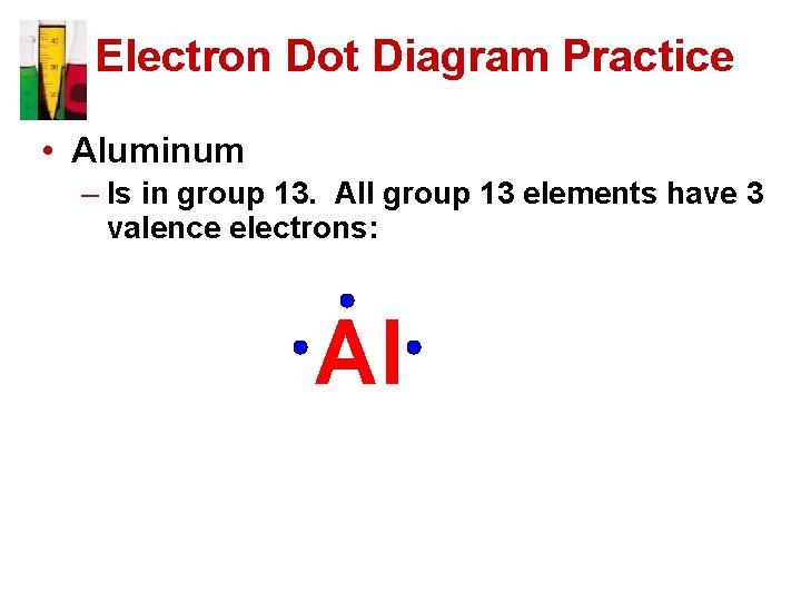 Electron Dot Diagram Practice • Aluminum – Is in group 13. All group 13