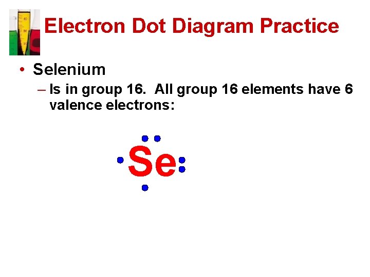 Electron Dot Diagram Practice • Selenium – Is in group 16. All group 16