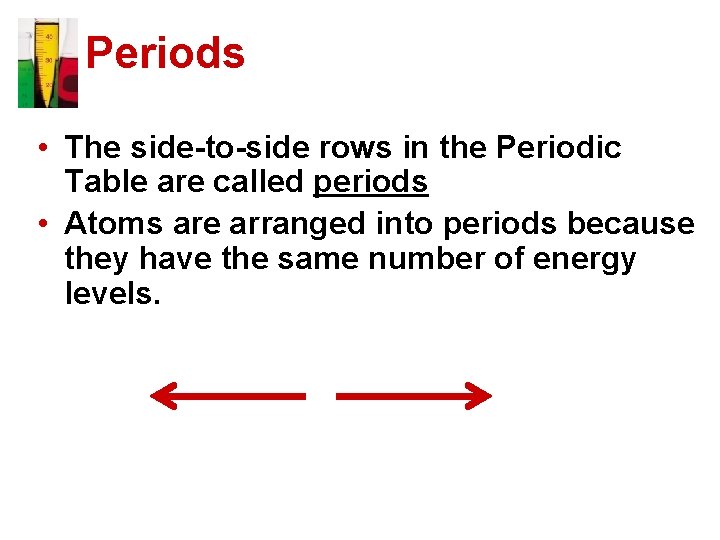 Periods • The side-to-side rows in the Periodic Table are called periods • Atoms