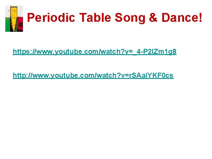 Periodic Table Song & Dance! https: //www. youtube. com/watch? v=_4 -P 2 IZm 1