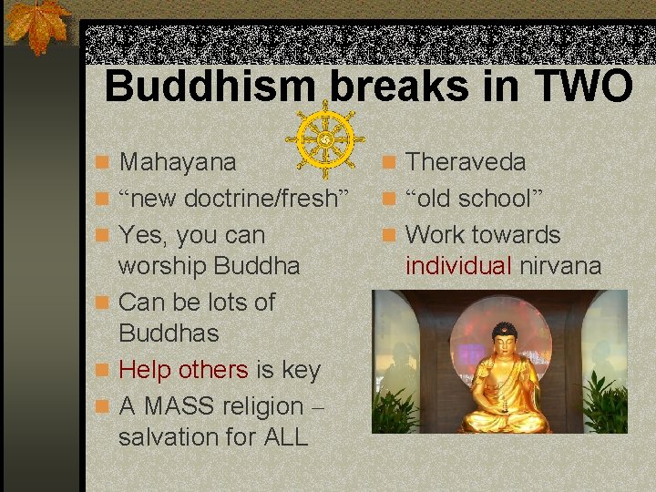 Buddhism breaks in TWO n Mahayana n Theraveda n “new doctrine/fresh” n “old school”