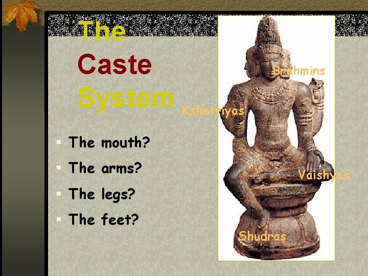 The Caste System Kshatriyas WHO IS… Brahmins § The mouth? § The arms? Vaishyas