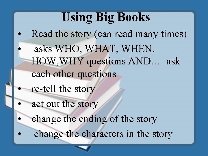 Using Big Books • Read the story (can read many times) • asks WHO,