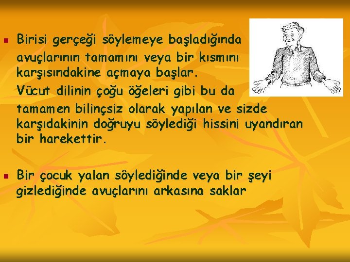 n n Birisi gerçeği söylemeye başladığında avuçlarının tamamını veya bir kısmını karşısındakine açmaya başlar.