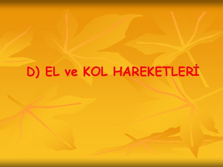D) EL ve KOL HAREKETLERİ 