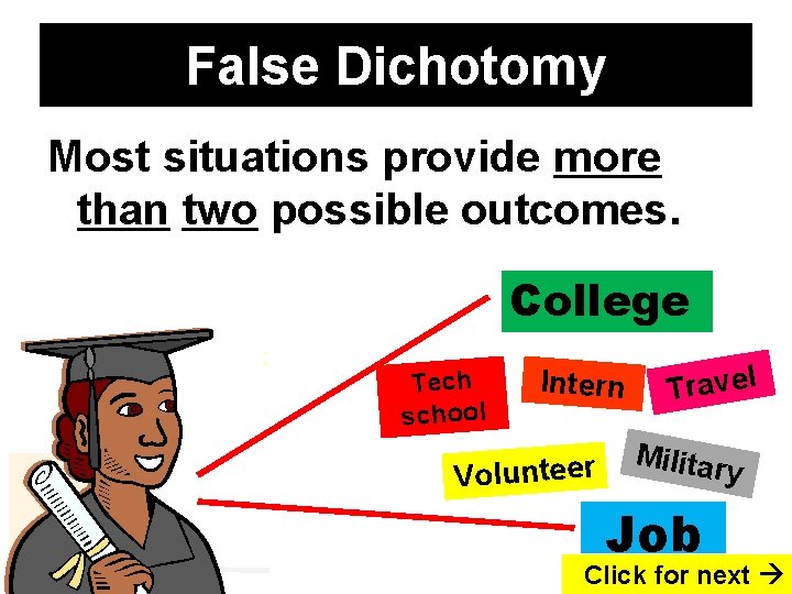 False Dichotomy Most situations provide more than two possible outcomes. College Tech school Intern