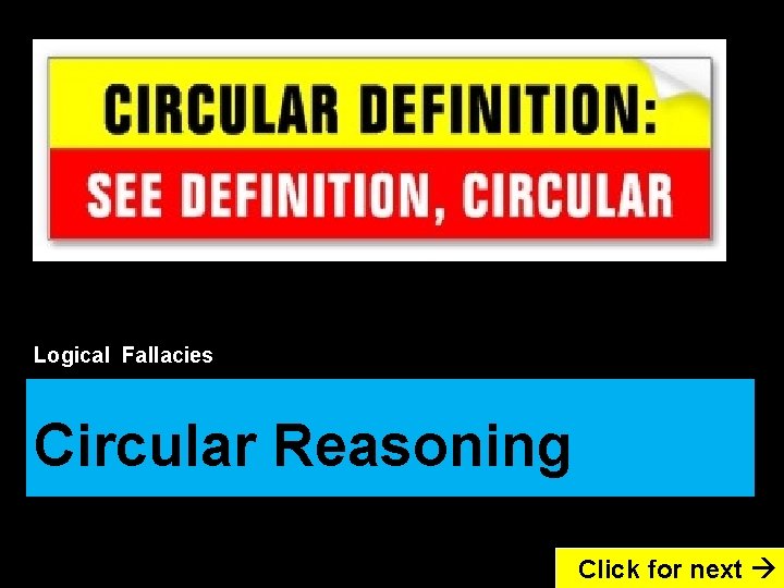 Logical Fallacies Circular Reasoning Click for next 