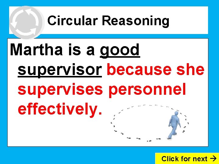 Circular Reasoning Martha is a good supervisor because she supervises personnel effectively. Click for