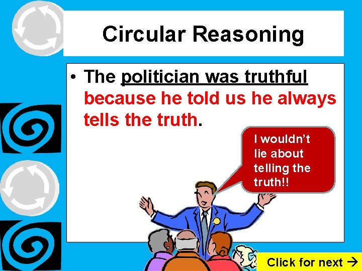Circular Reasoning • The politician was truthful because he told us he always tells