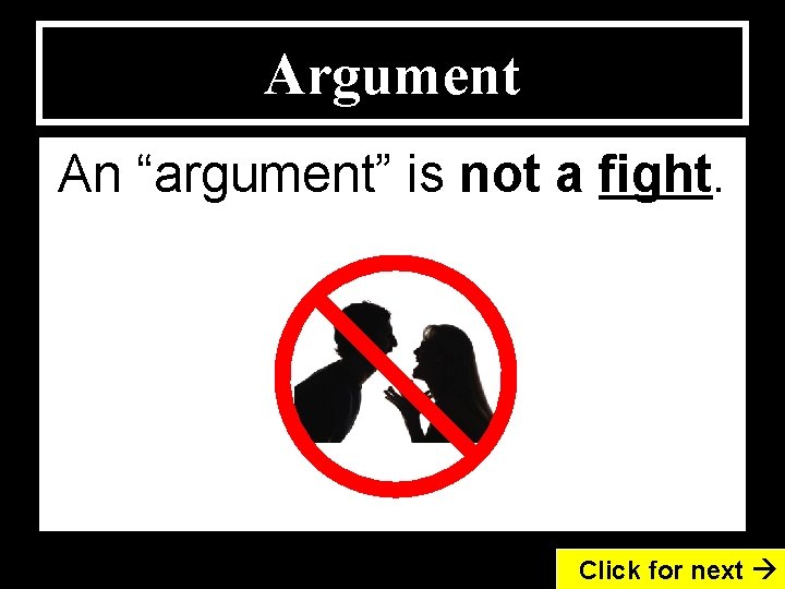 Argument An “argument” is not a fight. Click for next 