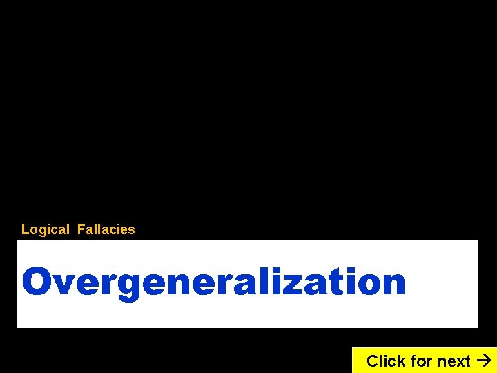 Logical Fallacies Overgeneralization Click for next 