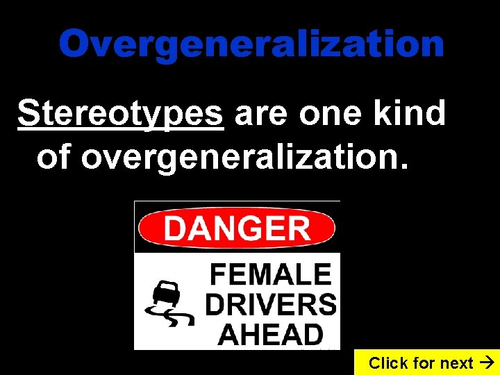 Overgeneralization Stereotypes are one kind of overgeneralization. Click for next 
