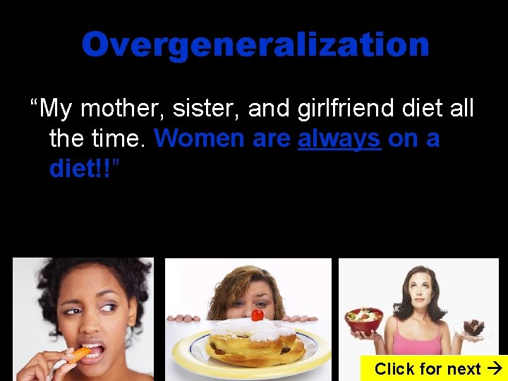 Overgeneralization “My mother, sister, and girlfriend diet all the time. Women are always on