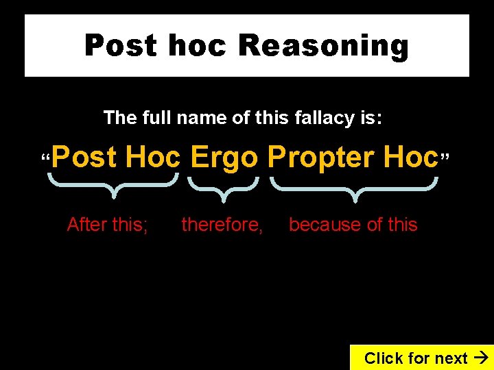 Post hoc Reasoning The full name of this fallacy is: “Post Hoc Ergo Propter