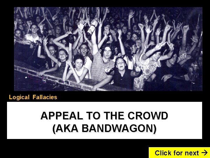 Logical Fallacies APPEAL TO THE CROWD (AKA BANDWAGON) Click for next 