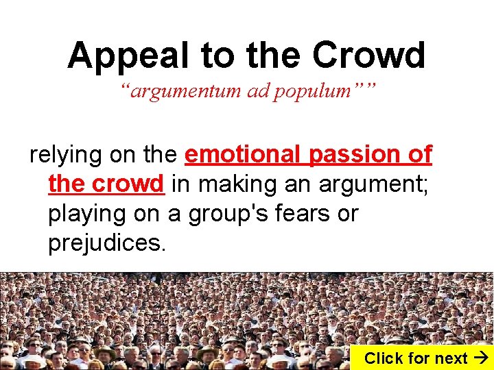 Appeal to the Crowd “argumentum ad populum”” relying on the emotional passion of the