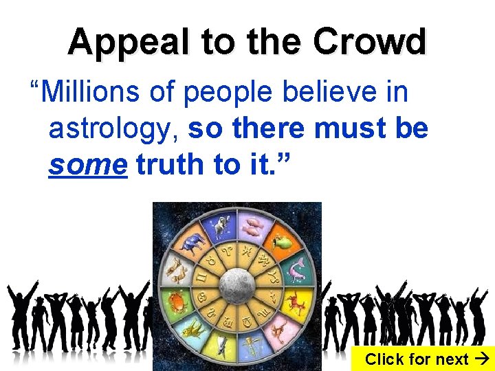 Appeal to the Crowd “Millions of people believe in astrology, so there must be