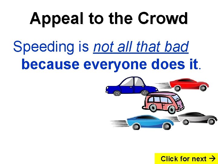 Appeal to the Crowd Speeding is not all that bad because everyone does it.