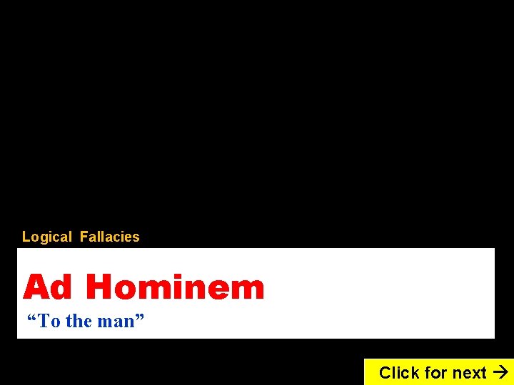 Logical Fallacies Ad Hominem “To the man” Click for next 