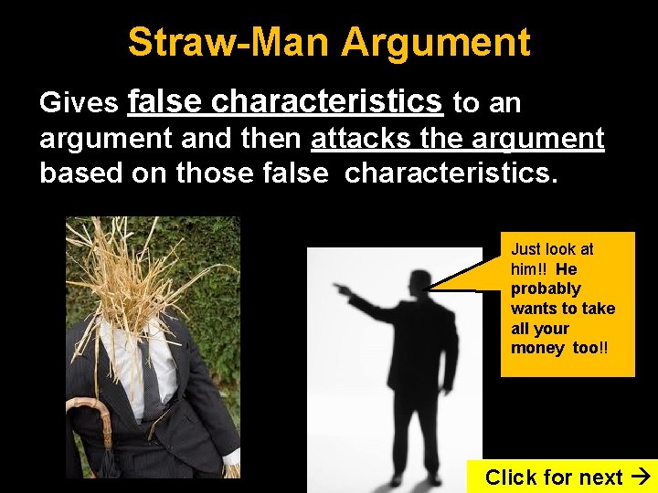 Straw-Man Argument Gives false characteristics to an argument and then attacks the argument based