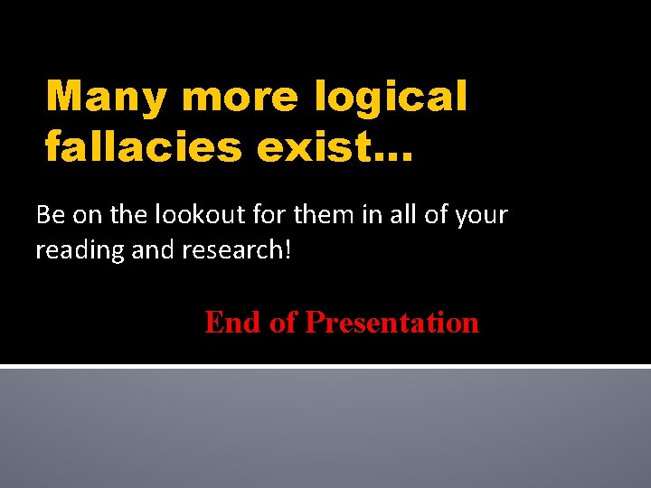 Many more logical fallacies exist. . . Be on the lookout for them in