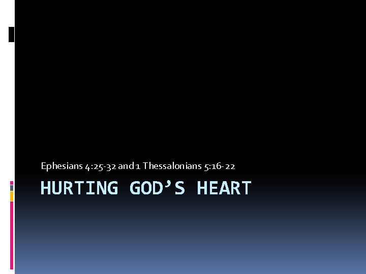 Ephesians 4: 25 -32 and 1 Thessalonians 5: 16 -22 HURTING GOD’S HEART 